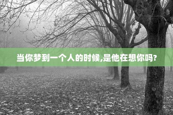 当你梦到一个人的时候,是他在想你吗?