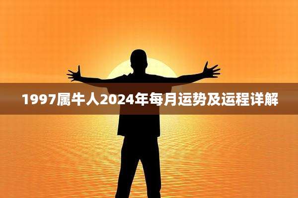 1997属牛人2024年每月运势及运程详解