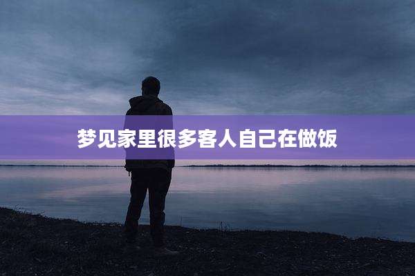 梦见家里很多客人自己在做饭
