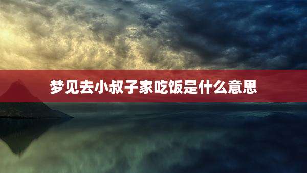 梦见去小叔子家吃饭是什么意思
