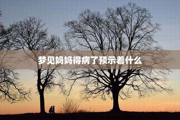 梦见妈妈得病了预示着什么