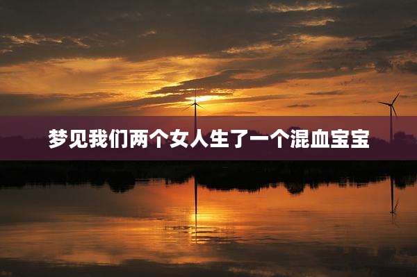 梦见我们两个女人生了一个混血宝宝