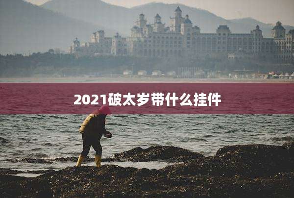 2021破太岁带什么挂件
