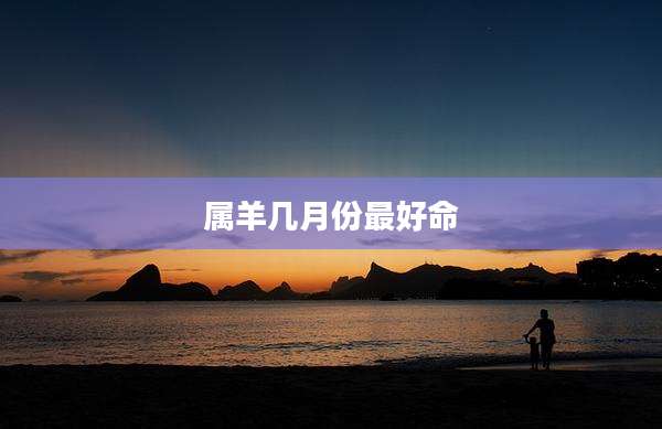 属羊几月份最好命
