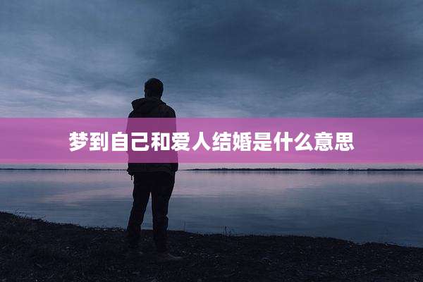 梦到自己和爱人结婚是什么意思