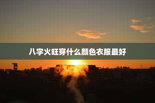 八字火旺穿什么颜色衣服最好