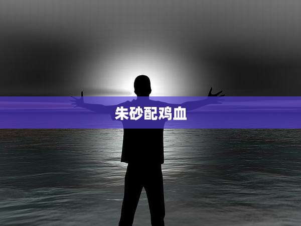 朱砂配鸡血