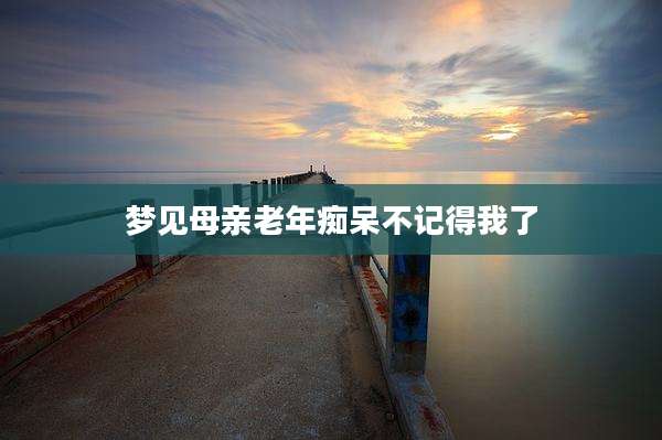 梦见母亲老年痴呆不记得我了