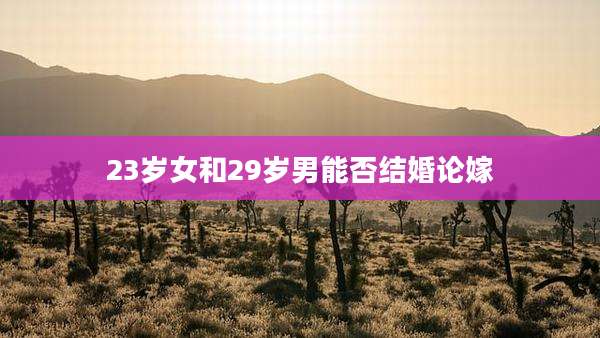 23岁女和29岁男能否结婚论嫁