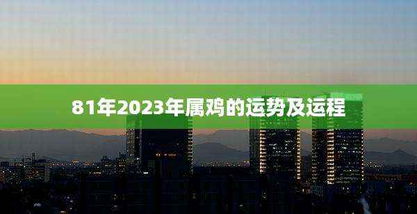 81年2023年属鸡的运势及运程
