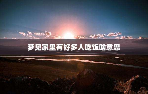 梦见家里有好多人吃饭啥意思