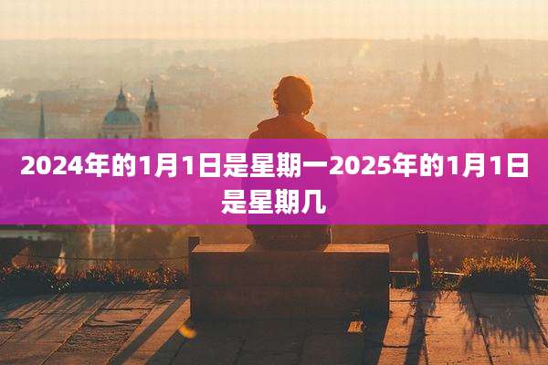 2024年的1月1日是星期一2025年的1月1日是星期几
