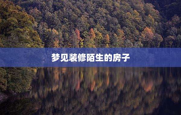 梦见装修陌生的房子