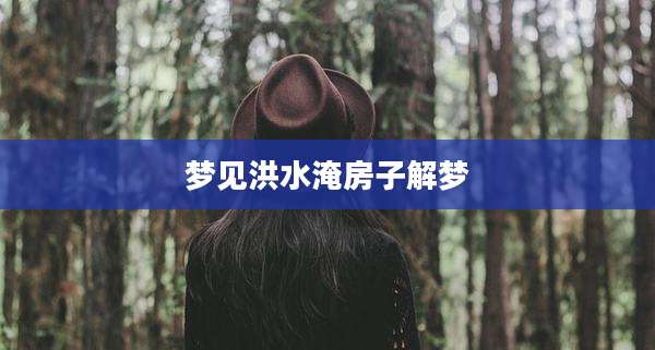 梦见洪水淹房子解梦
