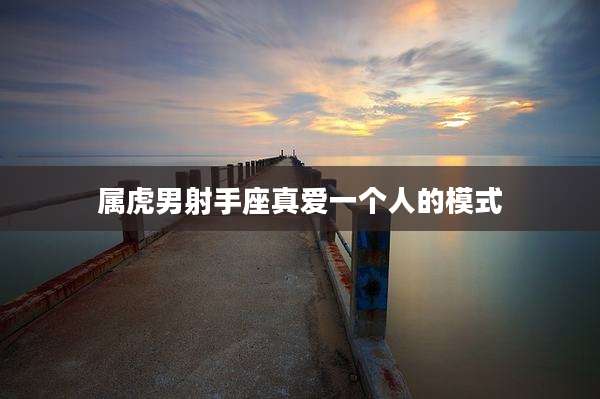 属虎男射手座真爱一个人的模式