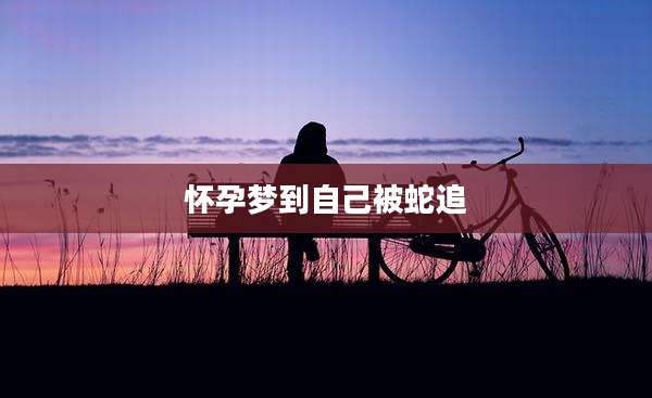 怀孕梦到自己被蛇追
