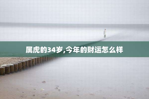属虎的34岁,今年的财运怎么样