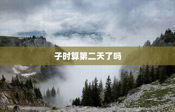子时算第二天了吗