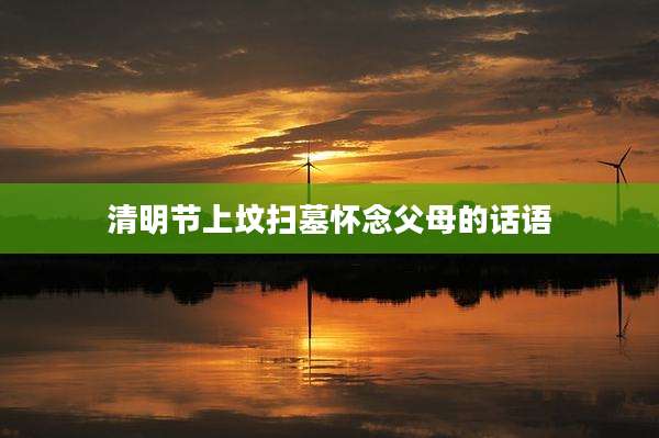 清明节上坟扫墓怀念父母的话语
