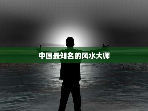 中国最知名的风水大师