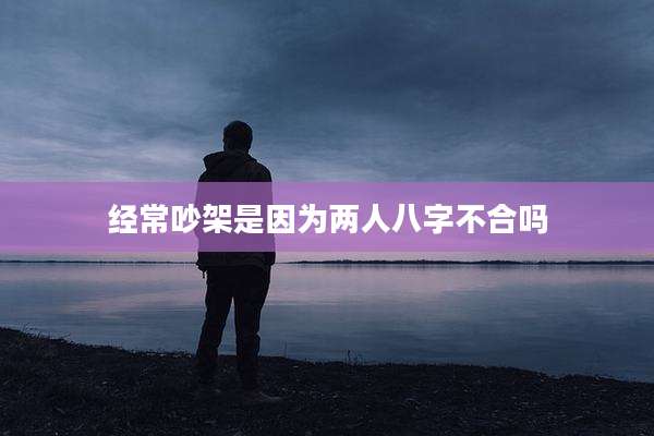 经常吵架是因为两人八字不合吗
