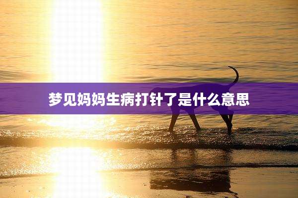梦见妈妈生病打针了是什么意思
