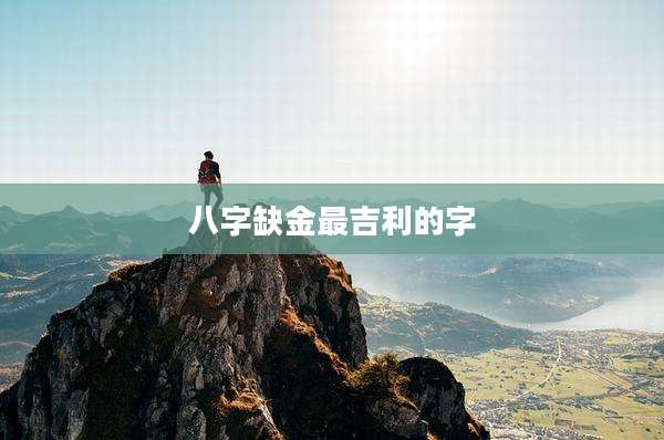八字缺金最吉利的字