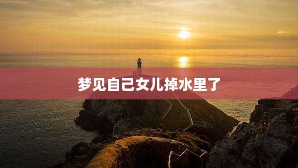 梦见自己女儿掉水里了