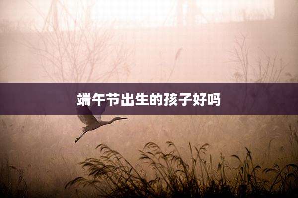 端午节出生的孩子好吗