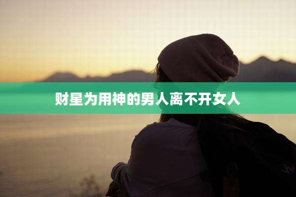 财星为用神的男人离不开女人