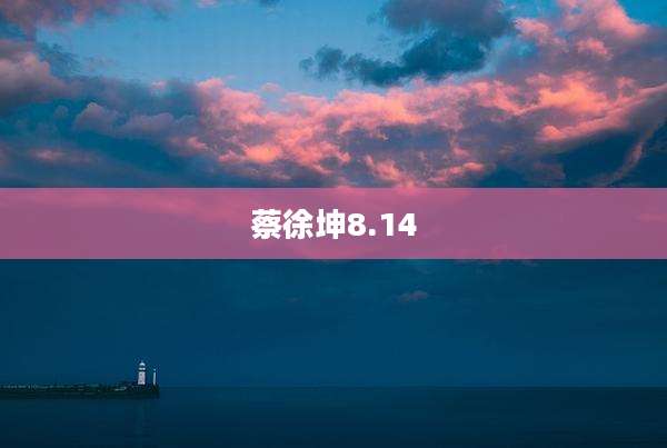 蔡徐坤8.14