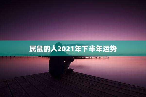 属鼠的人2021年下半年运势