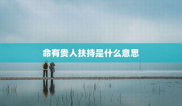 命有贵人扶持是什么意思
