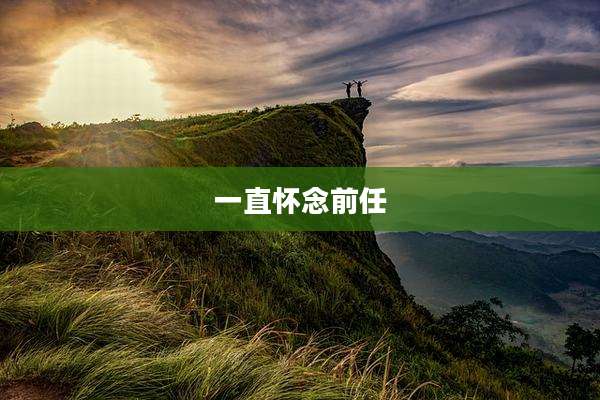 一直怀念前任