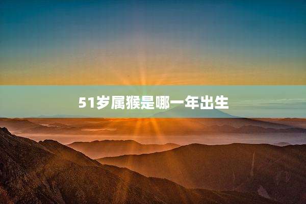 51岁属猴是哪一年出生