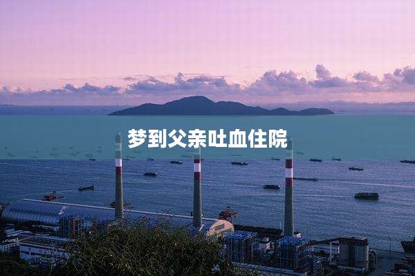 梦到父亲吐血住院
