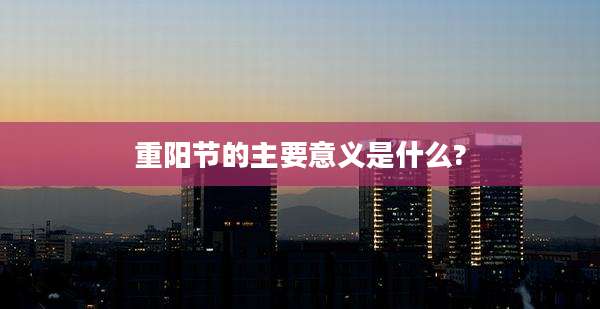重阳节的主要意义是什么?