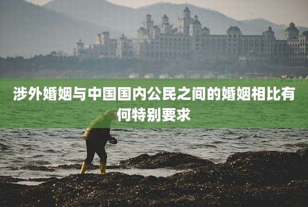涉外婚姻与中国国内公民之间的婚姻相比有何特别要求