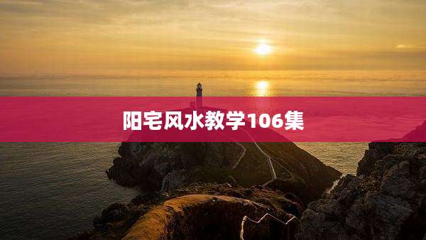阳宅风水教学106集