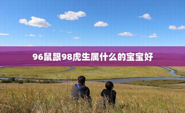 96鼠跟98虎生属什么的宝宝好