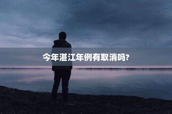 今年湛江年例有取消吗?