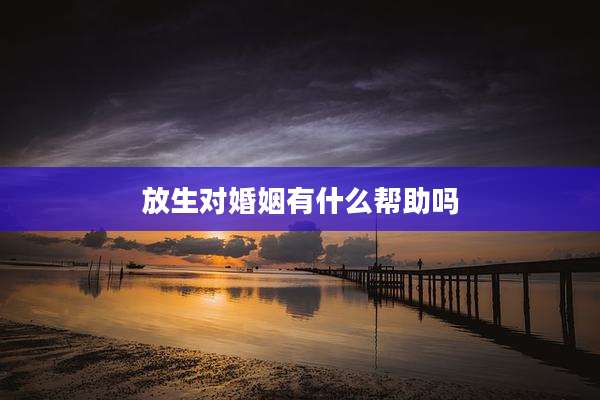 放生对婚姻有什么帮助吗