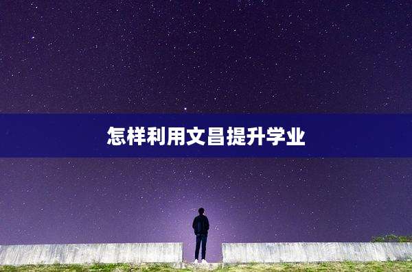 怎样利用文昌提升学业
