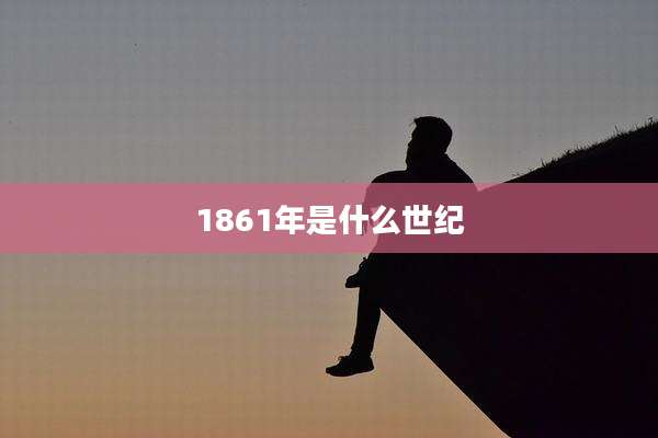 1861年是什么世纪