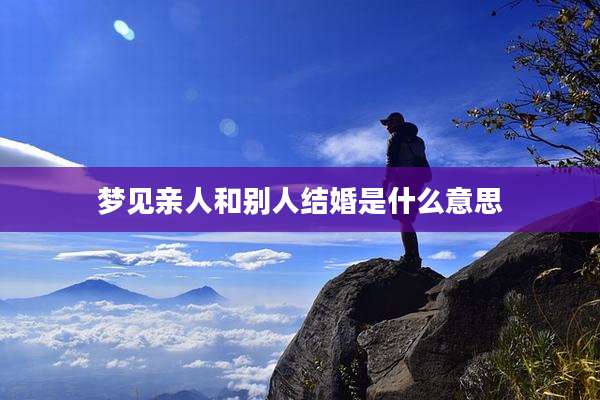 梦见亲人和别人结婚是什么意思