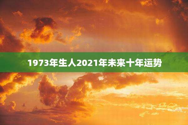 1973年生人2021年未来十年运势
