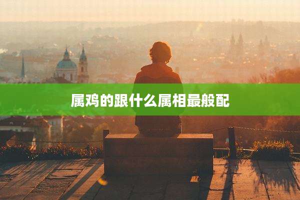属鸡的跟什么属相最般配