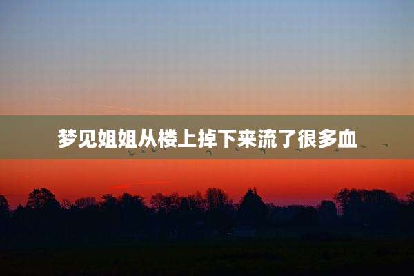 梦见姐姐从楼上掉下来流了很多血