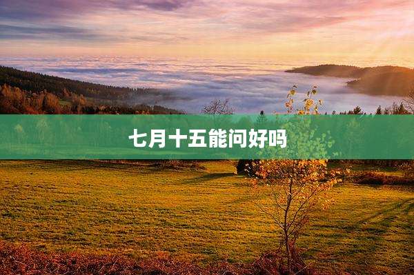 七月十五能问好吗