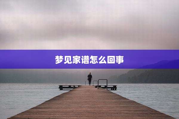 梦见家谱怎么回事